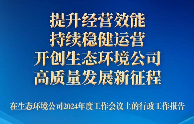 一图读懂 | 卢召义在生态环境公司2024年度工作会议上的行政工作报告